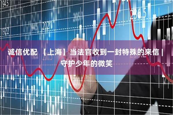 诚信优配 【上海】当法官收到一封特殊的来信 | 守护少年的微笑