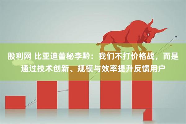 股利网 比亚迪董秘李黔：我们不打价格战，而是通过技术创新、规模与效率提升反馈用户