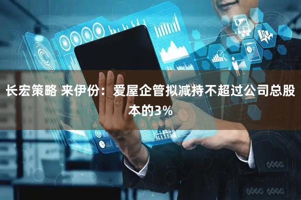 长宏策略 来伊份：爱屋企管拟减持不超过公司总股本的3%