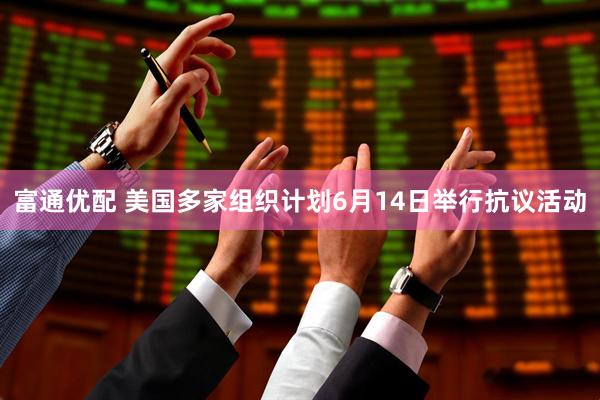 富通优配 美国多家组织计划6月14日举行抗议活动