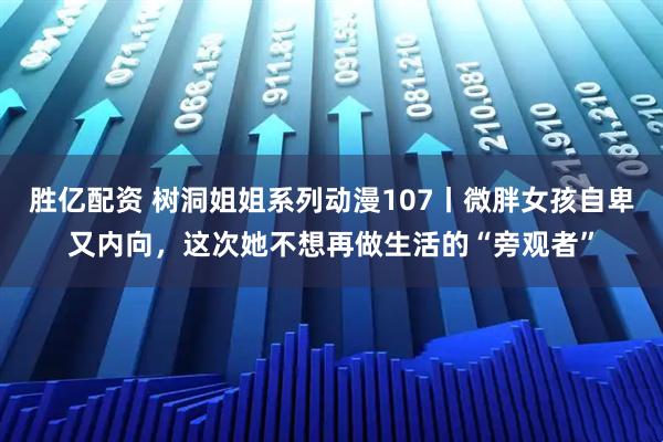 胜亿配资 树洞姐姐系列动漫107丨微胖女孩自卑又内向，这次她不想再做生活的“旁观者”