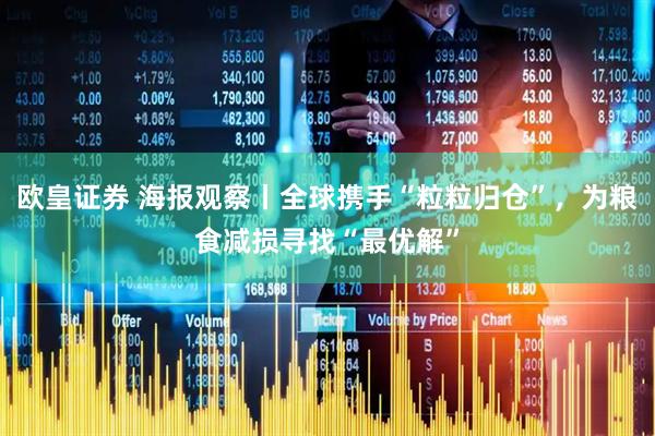 欧皇证券 海报观察丨全球携手“粒粒归仓”，为粮食减损寻找“最优解”