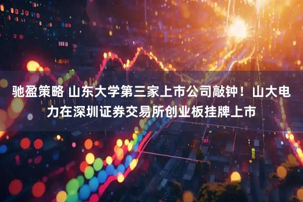 驰盈策略 山东大学第三家上市公司敲钟！山大电力在深圳证券交易所创业板挂牌上市