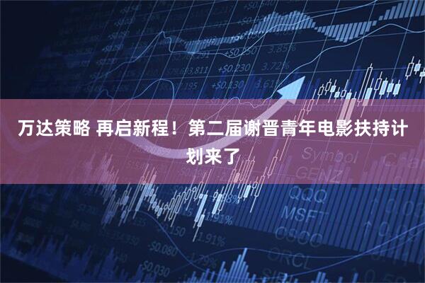 万达策略 再启新程！第二届谢晋青年电影扶持计划来了
