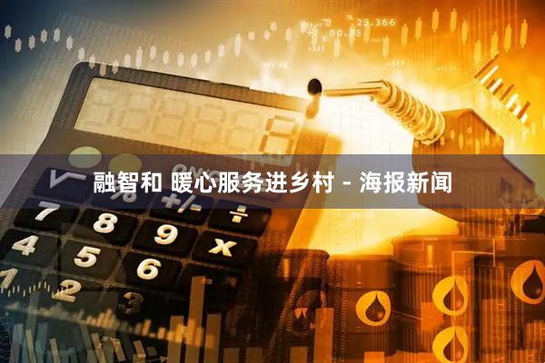 融智和 暖心服务进乡村 - 海报新闻