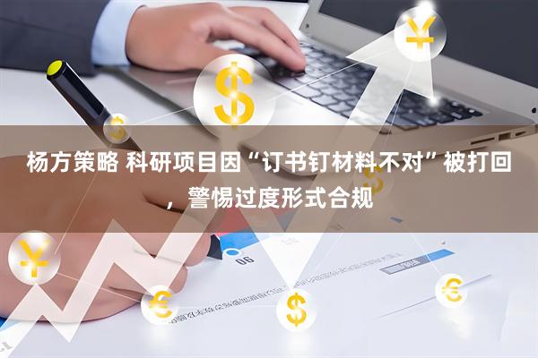 杨方策略 科研项目因“订书钉材料不对”被打回，警惕过度形式合规