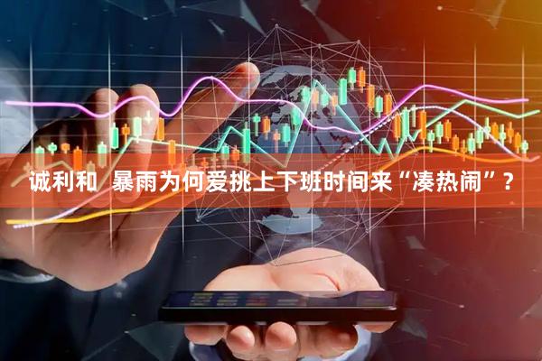 诚利和  暴雨为何爱挑上下班时间来“凑热闹”？
