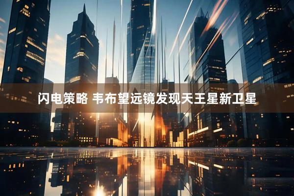 闪电策略 韦布望远镜发现天王星新卫星