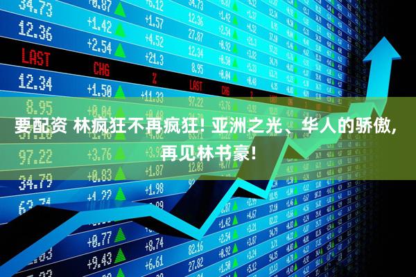 要配资 林疯狂不再疯狂! 亚洲之光、华人的骄傲, 再见林书豪!