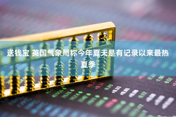 送钱宝 英国气象局称今年夏天是有记录以来最热夏季