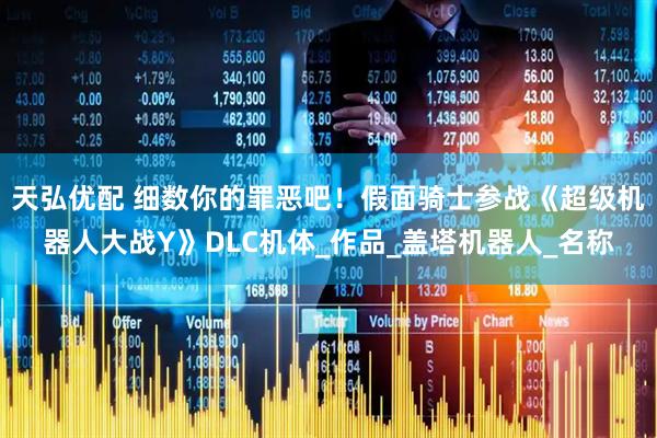 天弘优配 细数你的罪恶吧！假面骑士参战《超级机器人大战Y》DLC机体_作品_盖塔机器人_名称