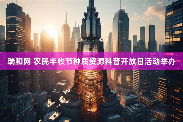 瑞和网 农民丰收节种质资源科普开放日活动举办
