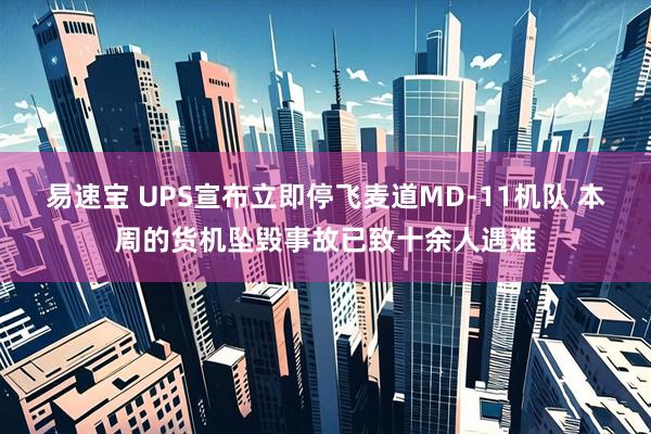 易速宝 UPS宣布立即停飞麦道MD-11机队 本周的货机坠毁事故已致十余人遇难