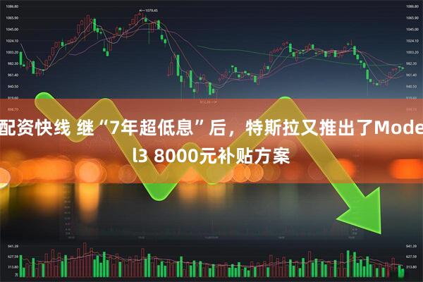配资快线 继“7年超低息”后,特斯拉又推出了Model3 8000元补贴方案