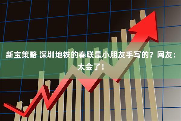 新宝策略 深圳地铁的春联是小朋友手写的?网友:太会了!