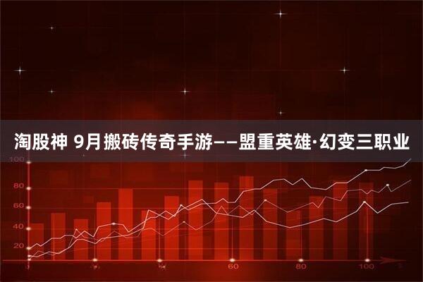 淘股神 9月搬砖传奇手游——盟重英雄·幻变三职业